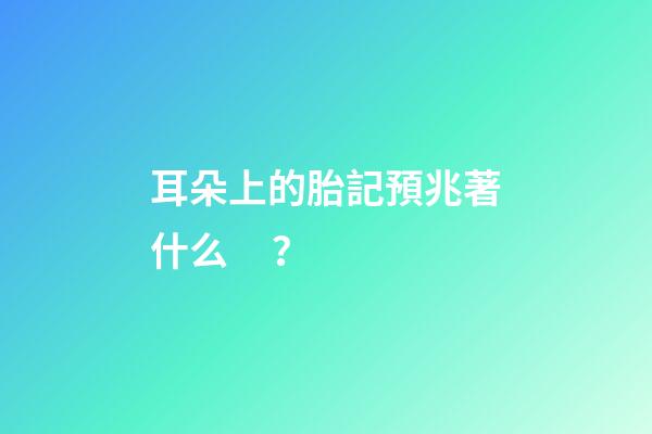 耳朵上的胎記預兆著什么？
